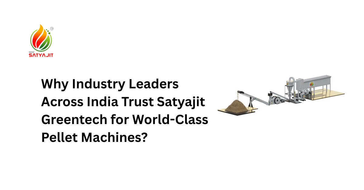 Why Industry Leaders Across India Trust Satyajit Greentech for World-Class Pellet Machines?